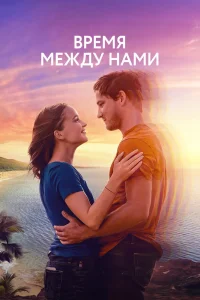 Время между нами (2022) — смотреть онлайн бесплатно