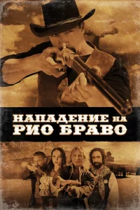 Нападение на Рио Браво (2023) — смотреть онлайн бесплатно